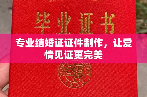 平度专业结婚证证件制作，让爱情见证更完美