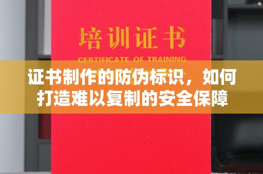 平度证书制作的防伪标识，如何打造难以复制的安全保障