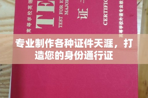 平度专业制作各种证件天涯，打造您的身份通行证