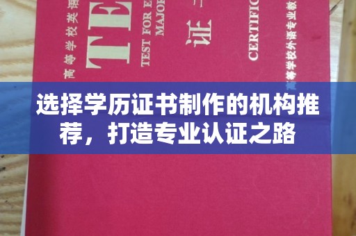 平度选择学历证书制作的机构推荐，打造专业认证之路