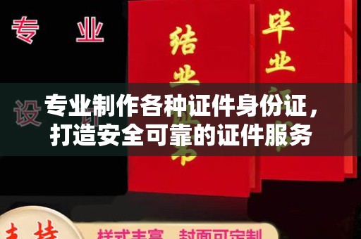 平度专业制作各种证件身份证，打造安全可靠的证件服务