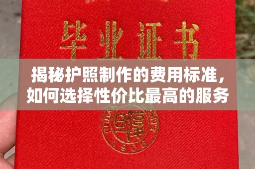 平度揭秘护照制作的费用标准，如何选择性价比最高的服务？