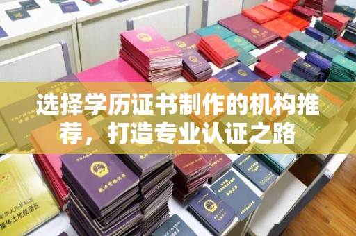 平度选择学历证书制作的机构推荐，打造专业认证之路
