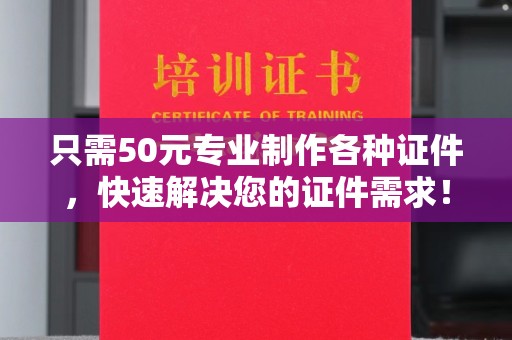 平度只需50元专业制作各种证件，快速解决您的证件需求！