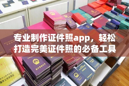 平度专业制作证件照app，轻松打造完美证件照的必备工具