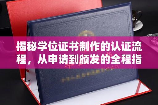 平度揭秘学位证书制作的认证流程，从申请到颁发的全程指南