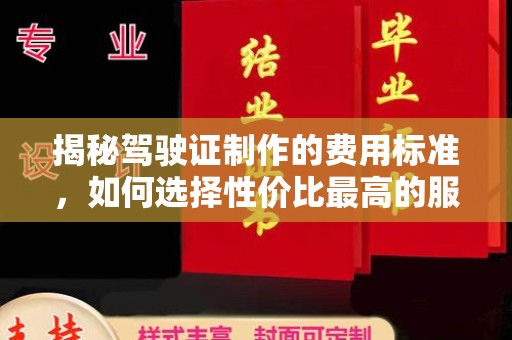 平度揭秘驾驶证制作的费用标准，如何选择性价比最高的服务？