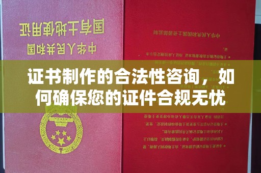平度证书制作的合法性咨询，如何确保您的证件合规无忧