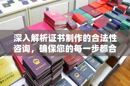 平度深入解析证书制作的合法性咨询，确保您的每一步都合规