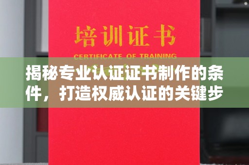 平度揭秘专业认证证书制作的条件，打造权威认证的关键步骤