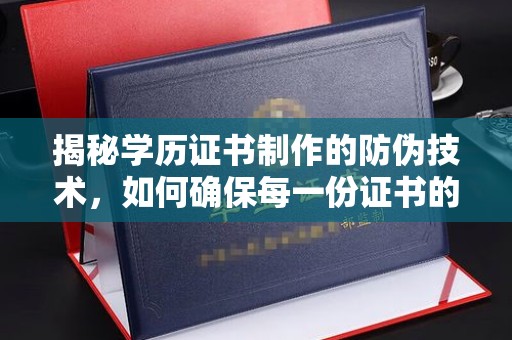 平度揭秘学历证书制作的防伪技术，如何确保每一份证书的真实性