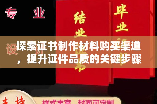 平度探索证书制作材料购买渠道，提升证件品质的关键步骤