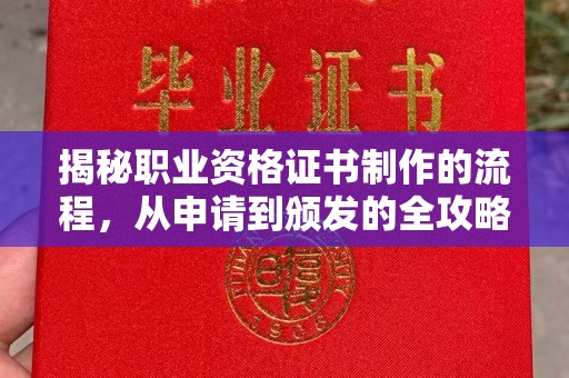 平度揭秘职业资格证书制作的流程，从申请到颁发的全攻略