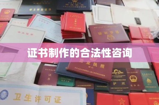 平度证书制作的合法性咨询