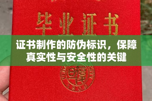 平度证书制作的防伪标识，保障真实性与安全性的关键