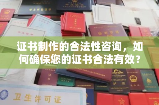 平度证书制作的合法性咨询，如何确保您的证书合法有效？