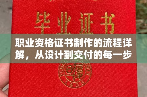 平度职业资格证书制作的流程详解，从设计到交付的每一步